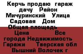 Керчь продаю  гараж-дачу › Район ­ Мичуринский › Улица ­ Садовая › Дом ­ 32 › Общая площадь ­ 24 › Цена ­ 50 000 - Все города Недвижимость » Гаражи   . Тверская обл.,Вышний Волочек г.